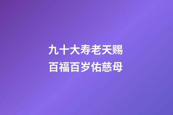 九十大寿老天赐 百福百岁佑慈母-第1张-观点-玄机派